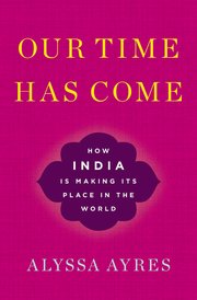 Our Time Has Come: How India is Making Its Place in the World