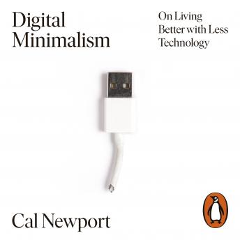 Digital Minimalism: On Living Better with Less Technology