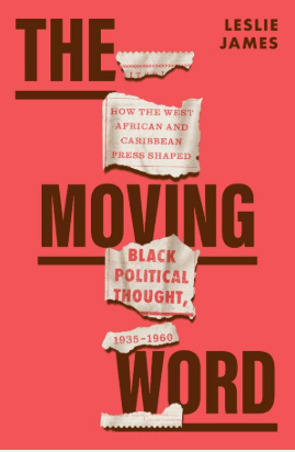 The Moving Word How the West African and Caribbean Press Shaped Black Political Thought, 1935–1960