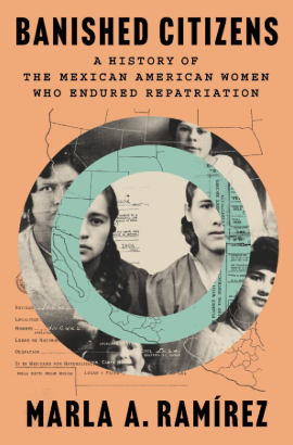 Banished Citizens A History of the Mexican American Women Who Endured Repatriation