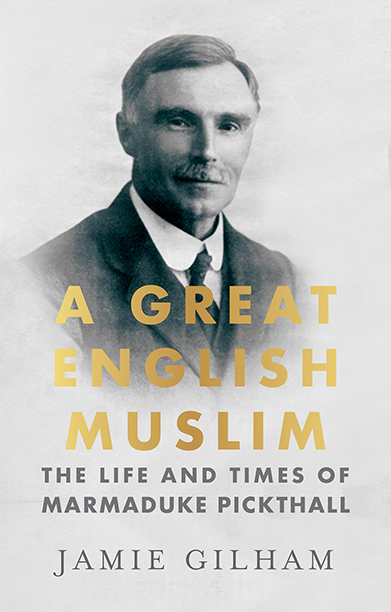 A Great English Muslim The Life and Times of Marmaduke Pickthall